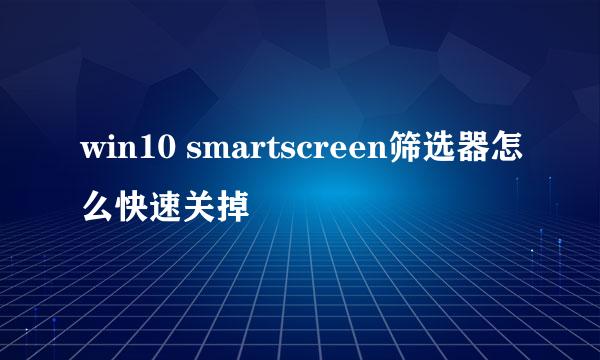 win10 smartscreen筛选器怎么快速关掉