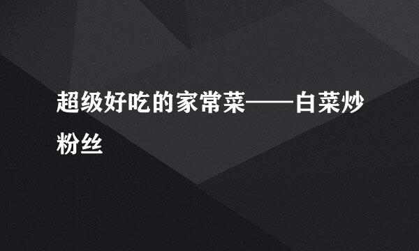 超级好吃的家常菜——白菜炒粉丝