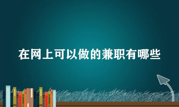 在网上可以做的兼职有哪些