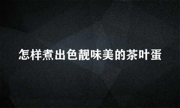 怎样煮出色靓味美的茶叶蛋