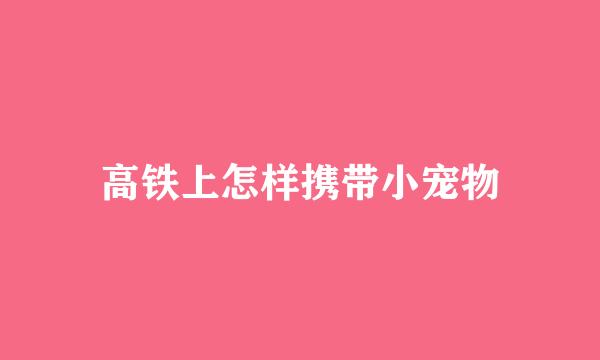 高铁上怎样携带小宠物