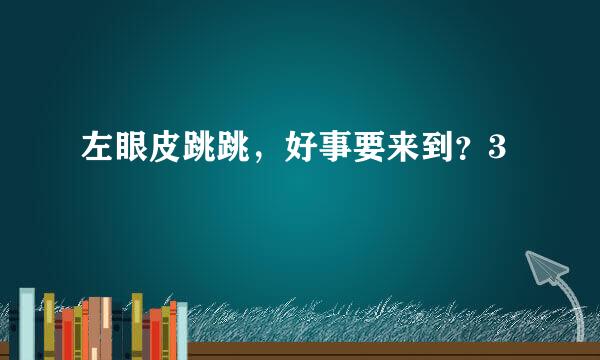 左眼皮跳跳，好事要来到？3