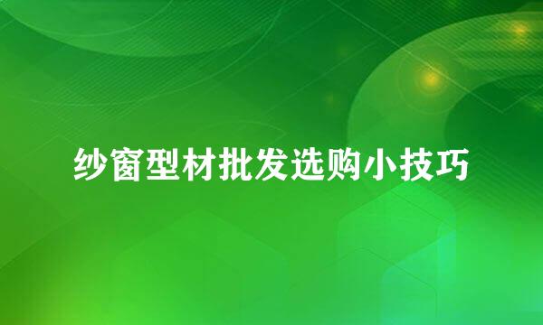纱窗型材批发选购小技巧