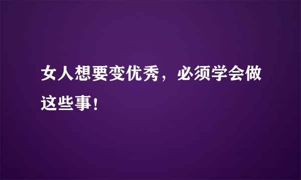 女人想要变优秀，必须学会做这些事！