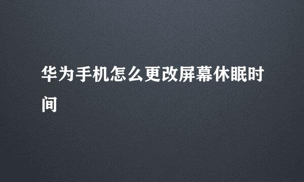 华为手机怎么更改屏幕休眠时间
