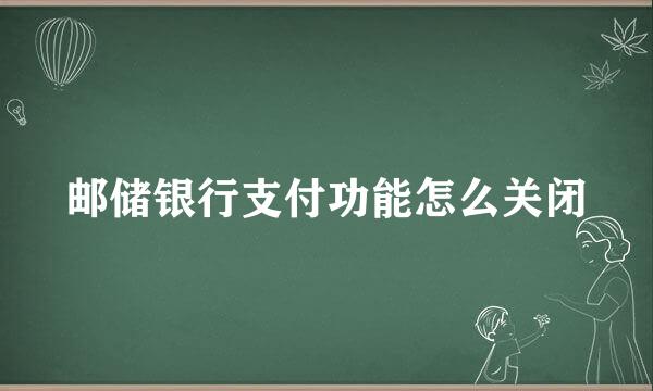 邮储银行支付功能怎么关闭