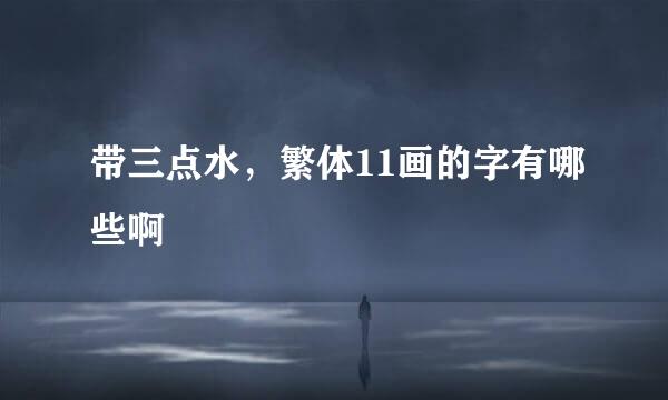 带三点水,繁体11画的字有哪些啊