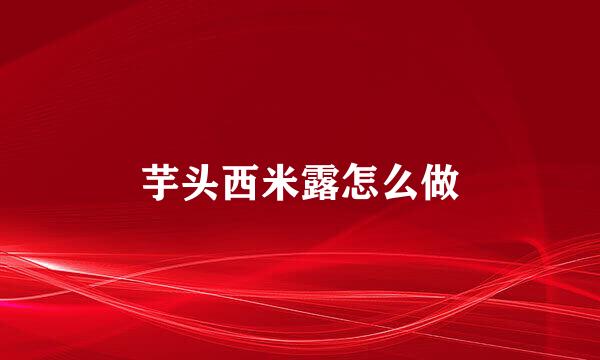芋头西米露怎么做
