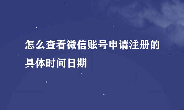 怎么查看微信账号申请注册的具体时间日期