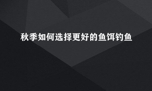 秋季如何选择更好的鱼饵钓鱼