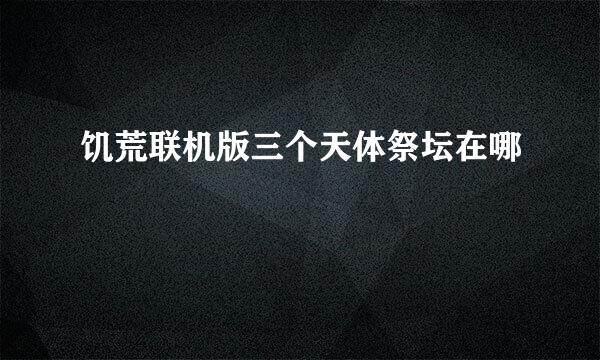 饥荒联机版三个天体祭坛在哪