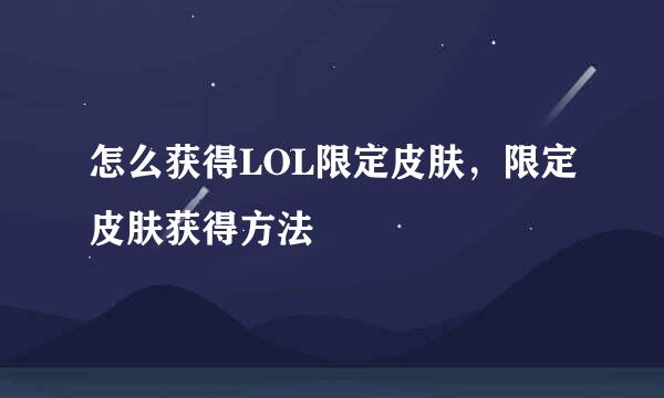 怎么获得LOL限定皮肤，限定皮肤获得方法
