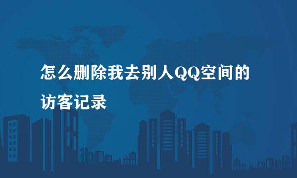 怎么删除我去别人QQ空间的访客记录
