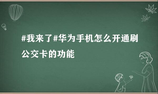 #我来了#华为手机怎么开通刷公交卡的功能