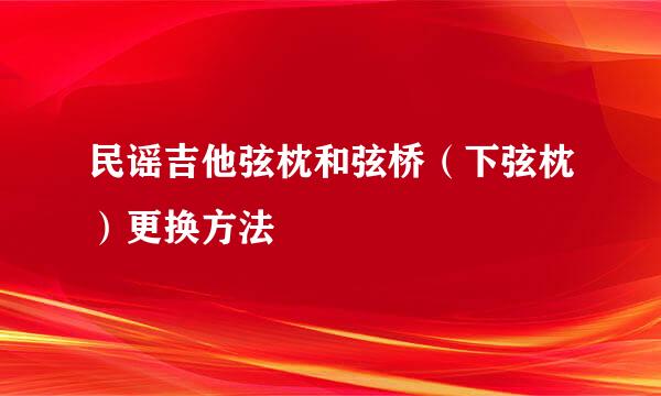 民谣吉他弦枕和弦桥（下弦枕）更换方法