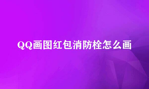 QQ画图红包消防栓怎么画