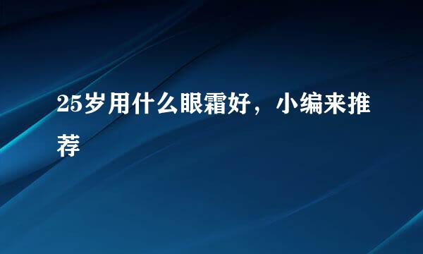 25岁用什么眼霜好，小编来推荐