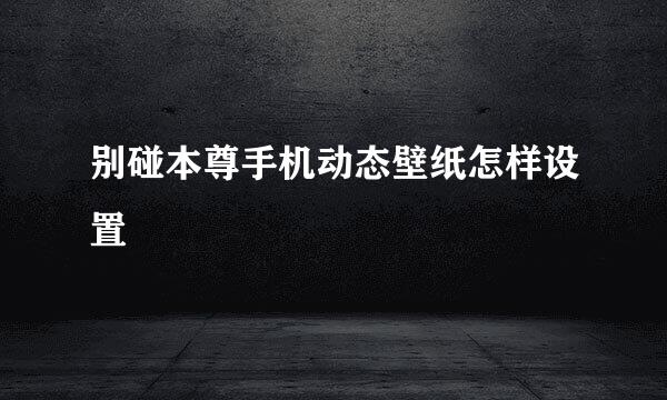 别碰本尊手机动态壁纸怎样设置