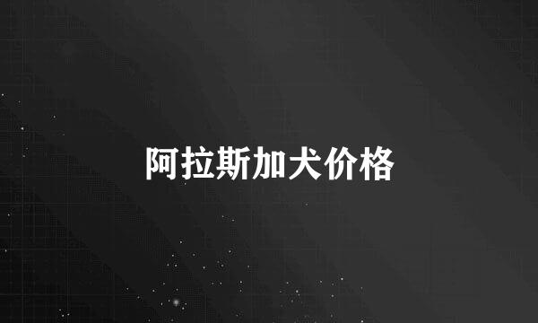 阿拉斯加犬价格