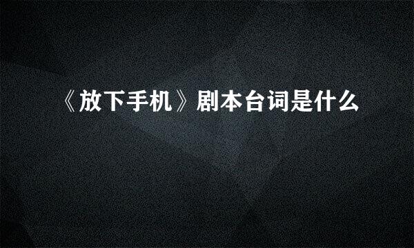 《放下手机》剧本台词是什么