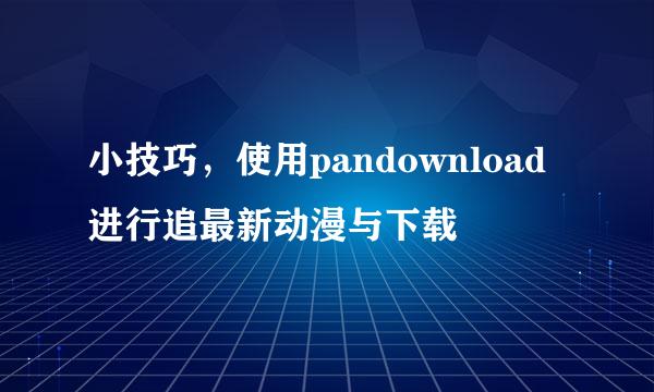 小技巧,使用pandownload进行追最新动漫与下载