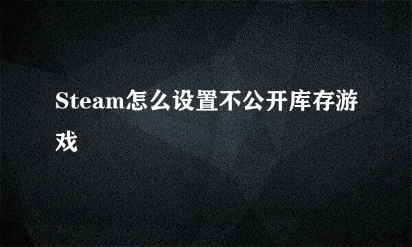 Steam怎么设置不公开库存游戏