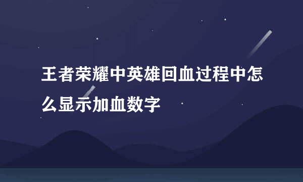王者荣耀中英雄回血过程中怎么显示加血数字