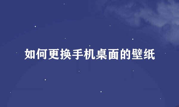 如何更换手机桌面的壁纸