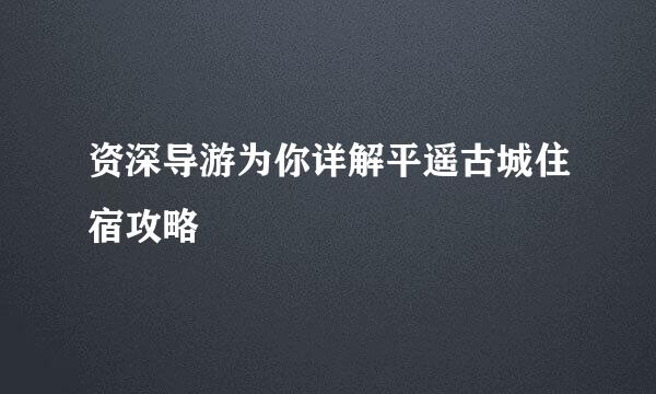 资深导游为你详解平遥古城住宿攻略