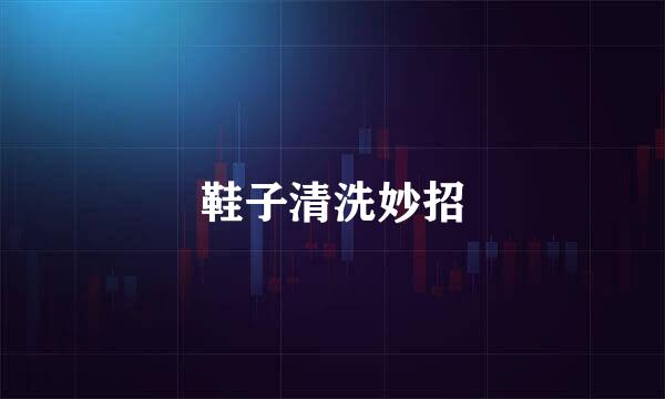 鞋子清洗妙招