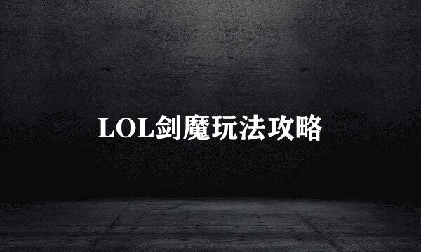 LOL剑魔玩法攻略