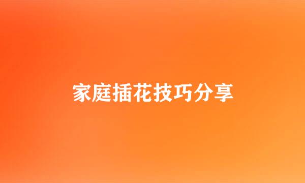 家庭插花技巧分享