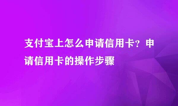 支付宝上怎么申请信用卡？申请信用卡的操作步骤