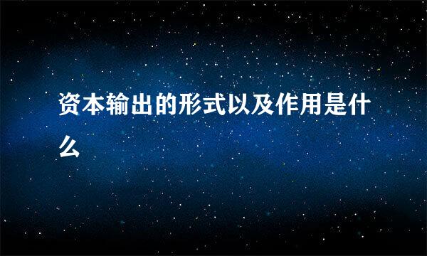 资本输出的形式以及作用是什么