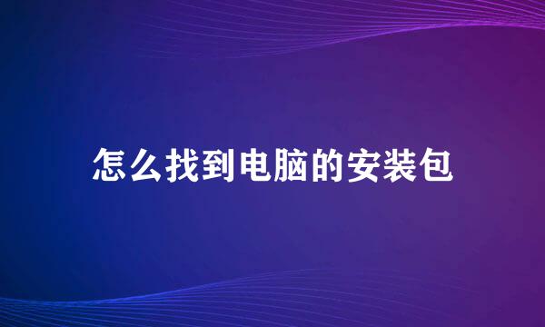 怎么找到电脑的安装包