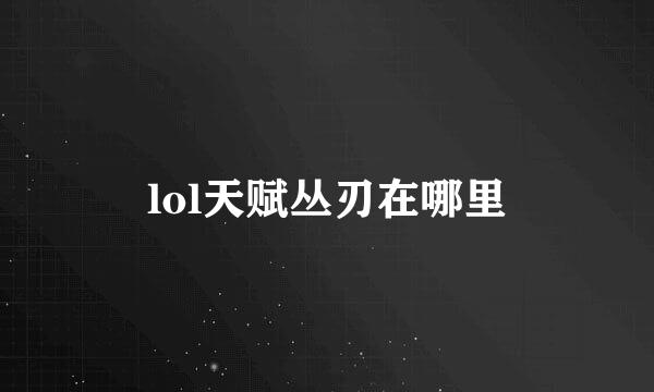 lol天赋丛刃在哪里
