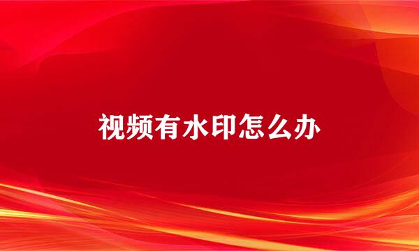 视频有水印怎么办