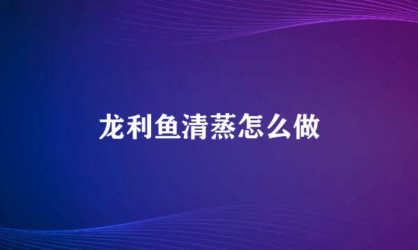 龙利鱼清蒸怎么做