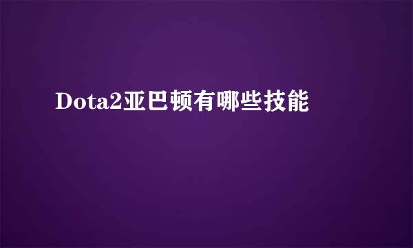 Dota2亚巴顿有哪些技能