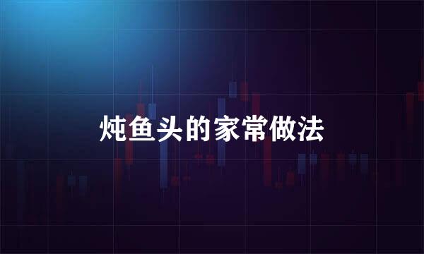 炖鱼头的家常做法
