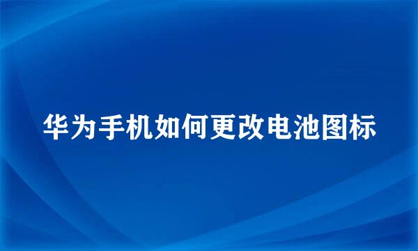 华为手机如何更改电池图标