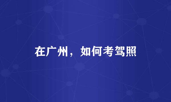 在广州，如何考驾照