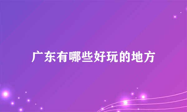 广东有哪些好玩的地方