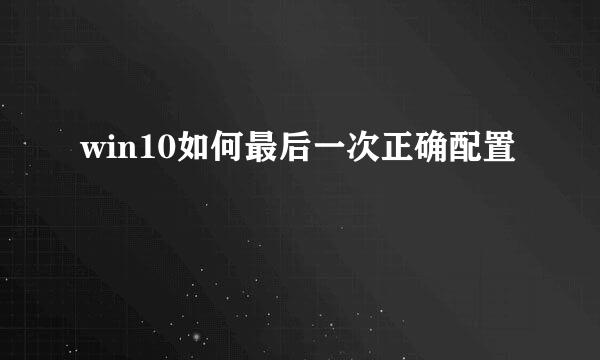 win10如何最后一次正确配置