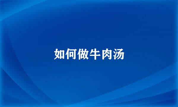如何做牛肉汤