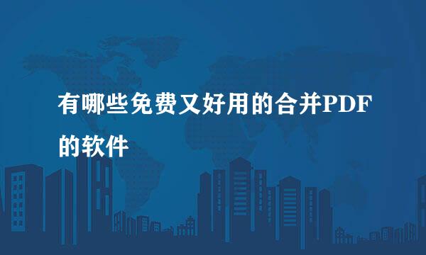 有哪些免费又好用的合并PDF的软件