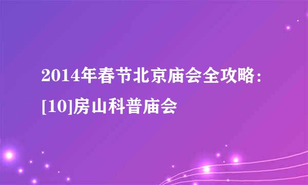 2014年春节北京庙会全攻略：[10]房山科普庙会