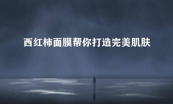 西红柿面膜帮你打造完美肌肤