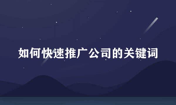 如何快速推广公司的关键词