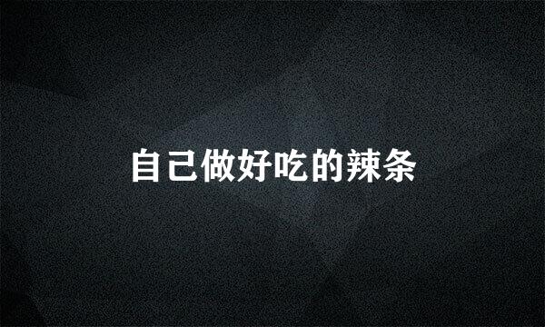 自己做好吃的辣条